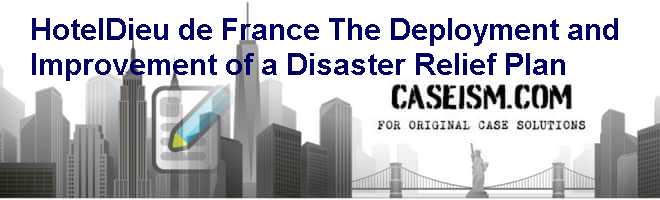 Hotel-Dieu de France: The Deployment and Improvement of a Disaster Relief Plan Case Solution Hotel-Dieu de France: The Deployment and Improvement of a Disaster Relief Plan Case Solution